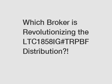 Which Broker is Revolutionizing the LTC1858IG#TRPBF Distribution?!