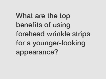 What are the top benefits of using forehead wrinkle strips for a younger-looking appearance?