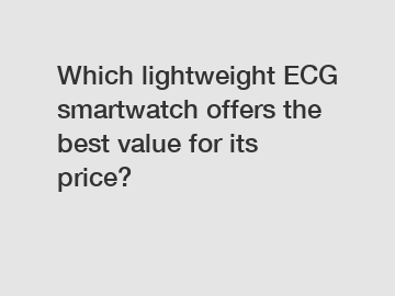 Which lightweight ECG smartwatch offers the best value for its price?