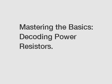 Mastering the Basics: Decoding Power Resistors.