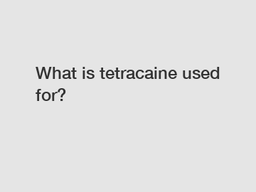 What is tetracaine used for?