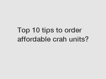 Top 10 tips to order affordable crah units?