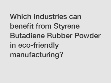 Which industries can benefit from Styrene Butadiene Rubber Powder in eco-friendly manufacturing?