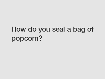 How do you seal a bag of popcorn?