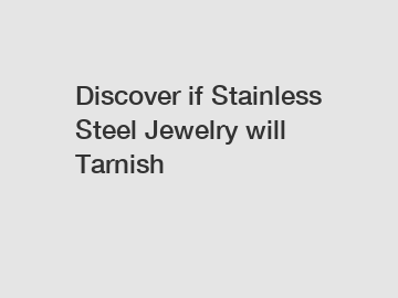 Discover if Stainless Steel Jewelry will Tarnish