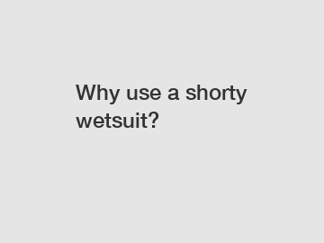 Why use a shorty wetsuit?