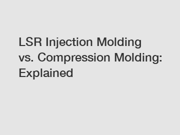 LSR Injection Molding vs. Compression Molding: Explained