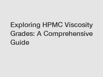 Exploring HPMC Viscosity Grades: A Comprehensive Guide