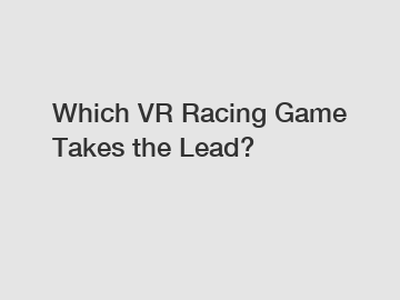 Which VR Racing Game Takes the Lead?