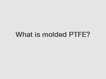 What is molded PTFE?
