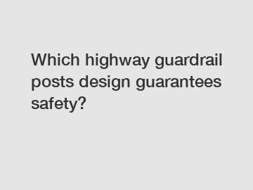 Which highway guardrail posts design guarantees safety?