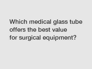 Which medical glass tube offers the best value for surgical equipment?