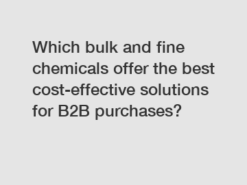 Which bulk and fine chemicals offer the best cost-effective solutions for B2B purchases?