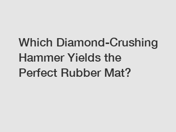 Which Diamond-Crushing Hammer Yields the Perfect Rubber Mat?