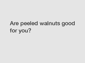 Are peeled walnuts good for you?