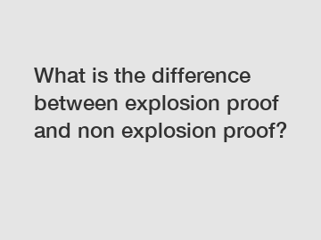 What is the difference between explosion proof and non explosion proof?