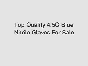 Top Quality 4.5G Blue Nitrile Gloves For Sale