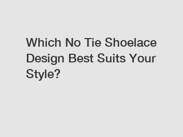 Which No Tie Shoelace Design Best Suits Your Style?