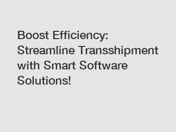 Boost Efficiency: Streamline Transshipment with Smart Software Solutions!