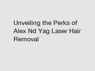 Unveiling the Perks of Alex Nd Yag Laser Hair Removal