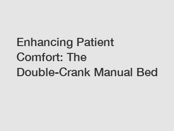 Enhancing Patient Comfort: The Double-Crank Manual Bed