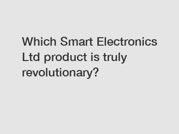 Which Smart Electronics Ltd product is truly revolutionary?