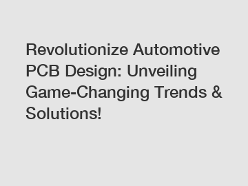 Revolutionize Automotive PCB Design: Unveiling Game-Changing Trends & Solutions!