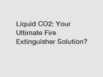 Liquid CO2: Your Ultimate Fire Extinguisher Solution?