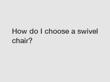 How do I choose a swivel chair?