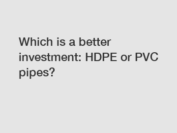 Which is a better investment: HDPE or PVC pipes?