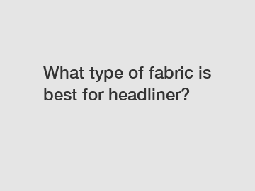 What type of fabric is best for headliner?