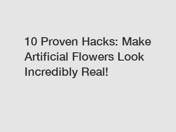 10 Proven Hacks: Make Artificial Flowers Look Incredibly Real!