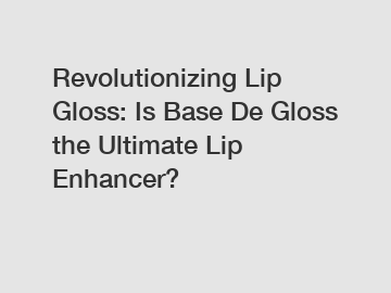 Revolutionizing Lip Gloss: Is Base De Gloss the Ultimate Lip Enhancer?