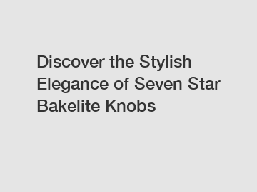 Discover the Stylish Elegance of Seven Star Bakelite Knobs