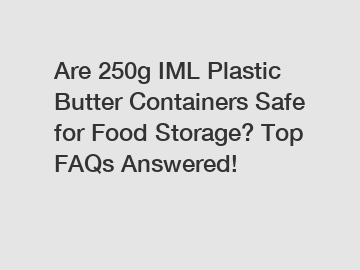 Are 250g IML Plastic Butter Containers Safe for Food Storage? Top FAQs Answered!