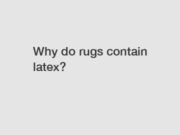 Why do rugs contain latex?