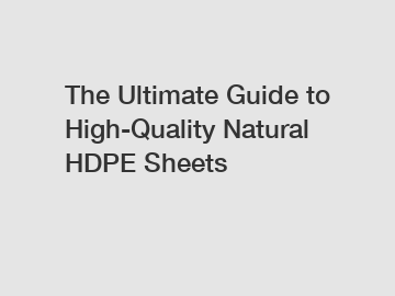 The Ultimate Guide to High-Quality Natural HDPE Sheets