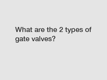 What are the 2 types of gate valves?