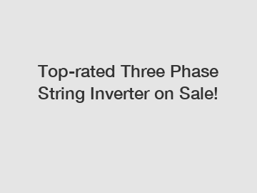 Top-rated Three Phase String Inverter on Sale!
