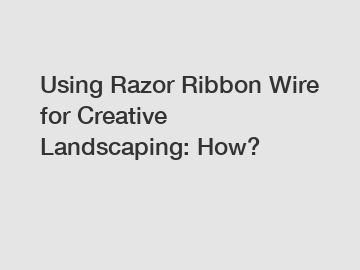Using Razor Ribbon Wire for Creative Landscaping: How?