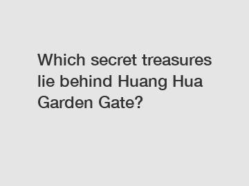 Which secret treasures lie behind Huang Hua Garden Gate?