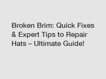 Broken Brim: Quick Fixes & Expert Tips to Repair Hats – Ultimate Guide!