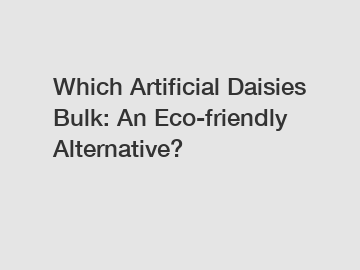 Which Artificial Daisies Bulk: An Eco-friendly Alternative?