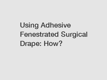 Using Adhesive Fenestrated Surgical Drape: How?