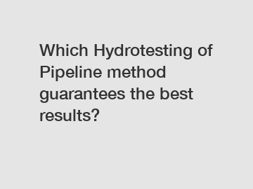 Which Hydrotesting of Pipeline method guarantees the best results?