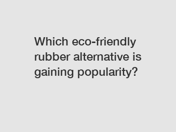 Which eco-friendly rubber alternative is gaining popularity?