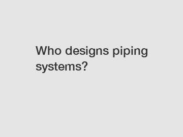 Who designs piping systems?