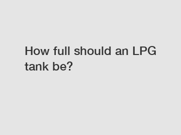 How full should an LPG tank be?
