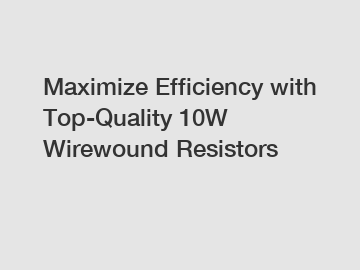 Maximize Efficiency with Top-Quality 10W Wirewound Resistors