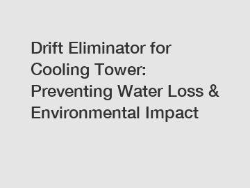 Drift Eliminator for Cooling Tower: Preventing Water Loss & Environmental Impact
